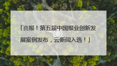 喜报！第五届中国报业创新发展案例发布，云新闻入选！